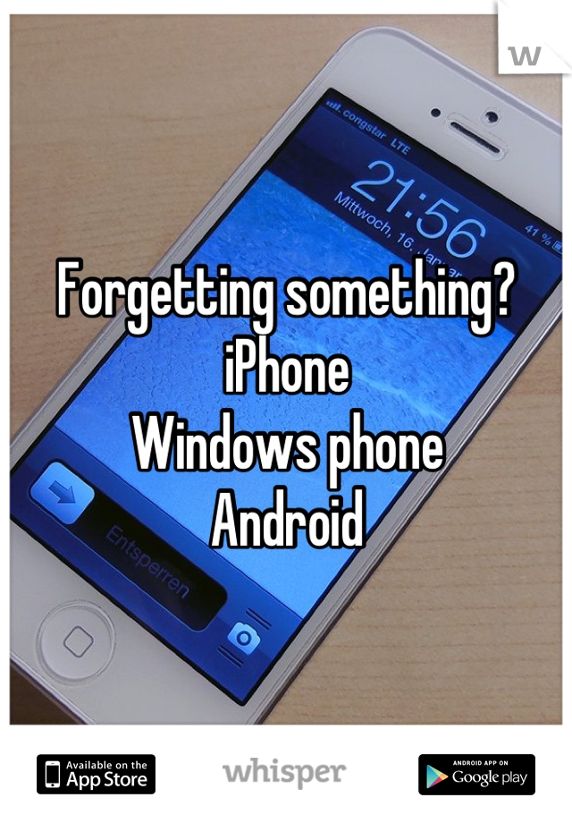 Forgetting something?
iPhone
Windows phone
Android