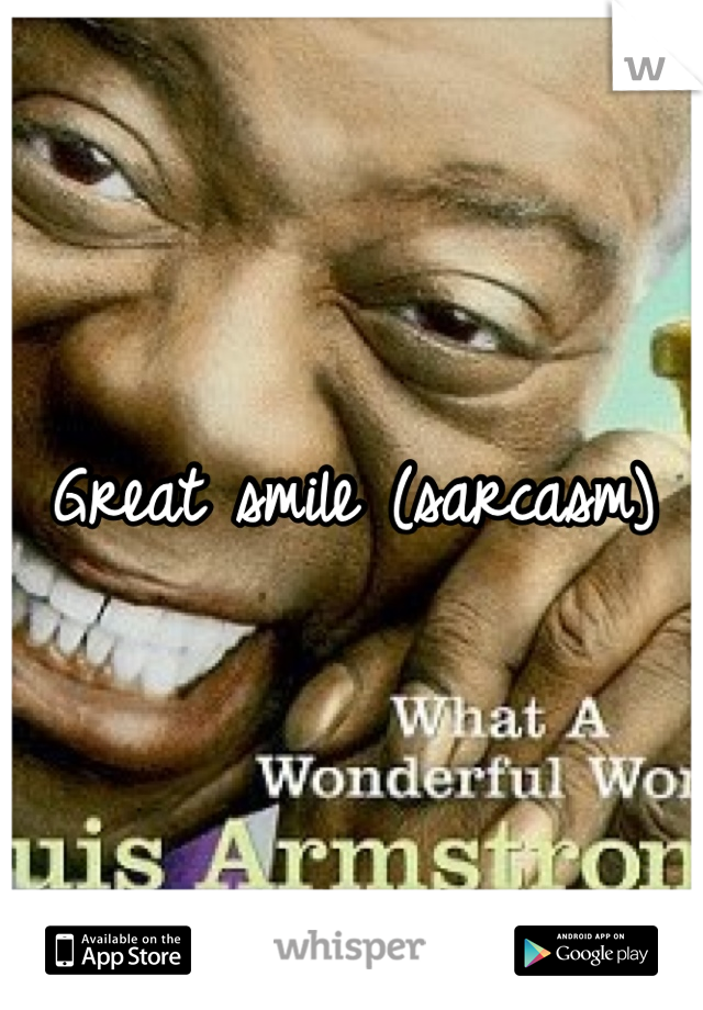 Great smile (sarcasm)