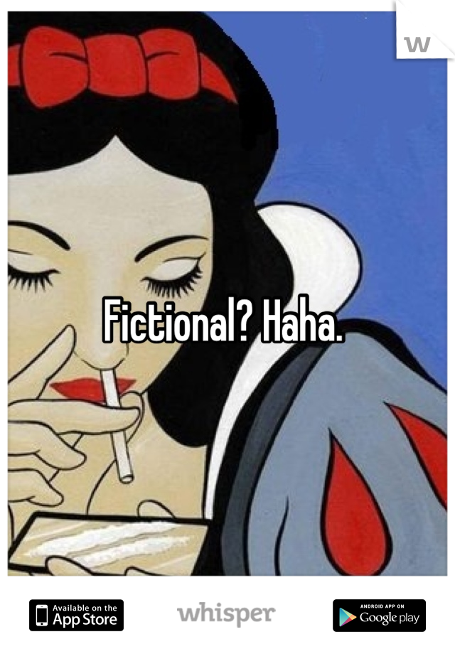 Fictional? Haha. 