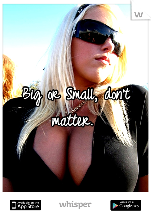 Big or Small, don't matter. 