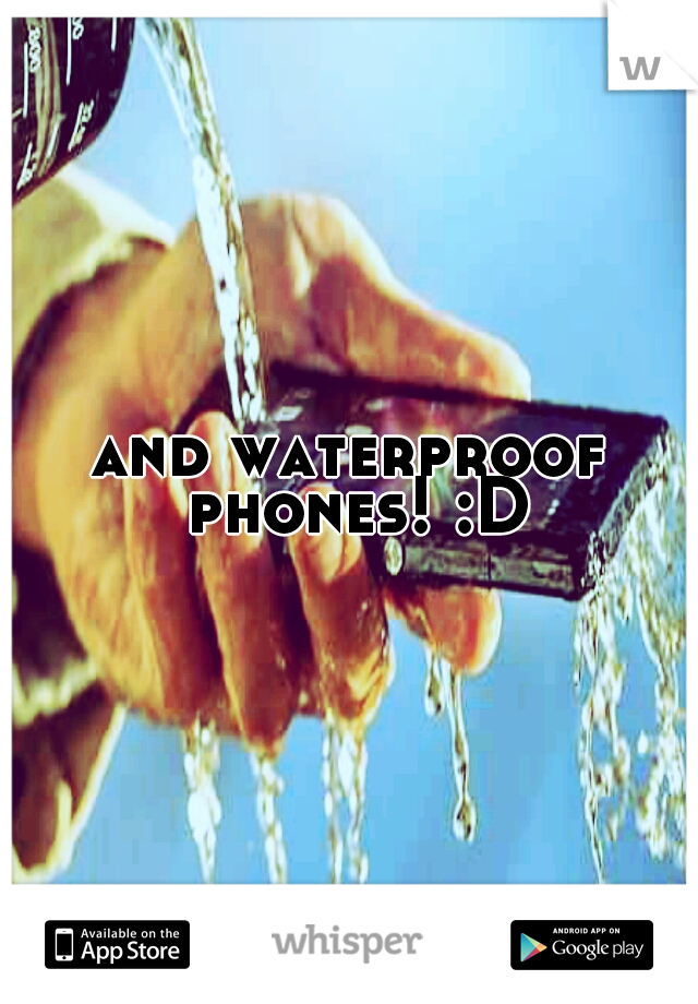 and waterproof phones! :D