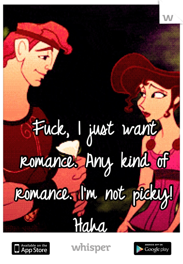 Fuck, I just want romance. Any kind of romance. I'm not picky! Haha 