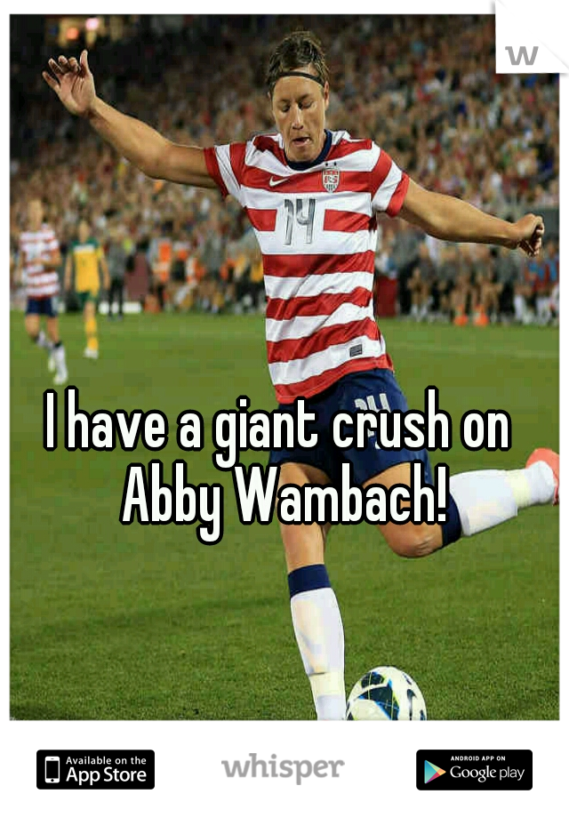 I have a giant crush on Abby Wambach!