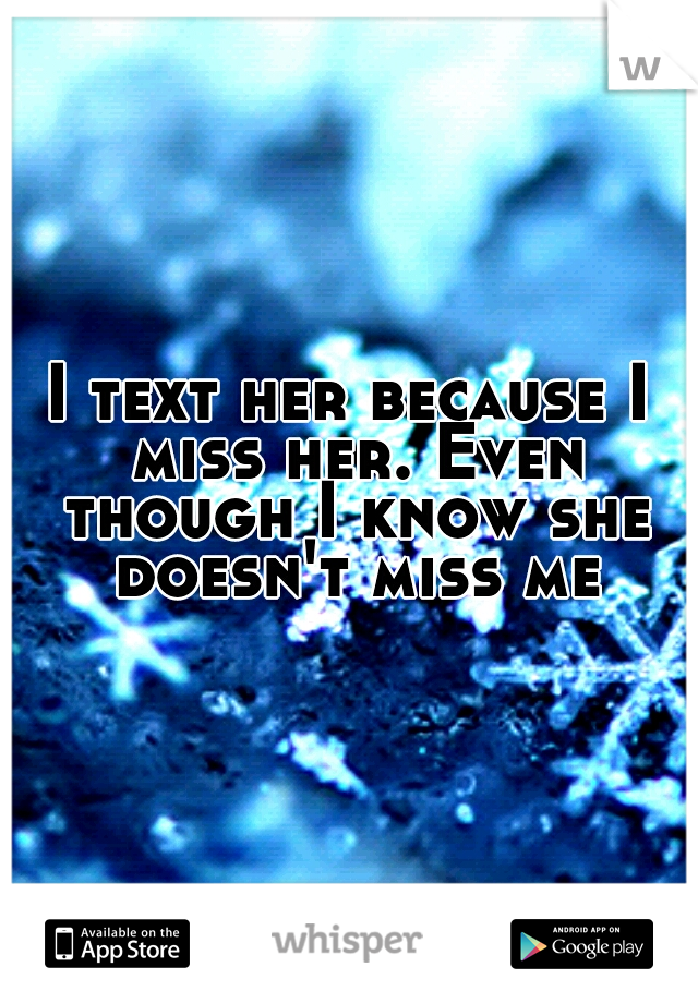 I text her because I miss her. Even though I know she doesn't miss me