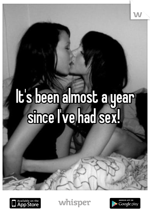 It's been almost a year since I've had sex! 