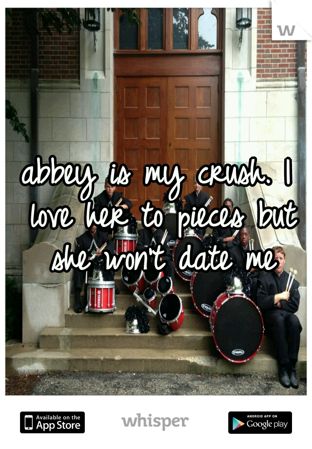 abbey is my crush. I love her to pieces but she won't date me
