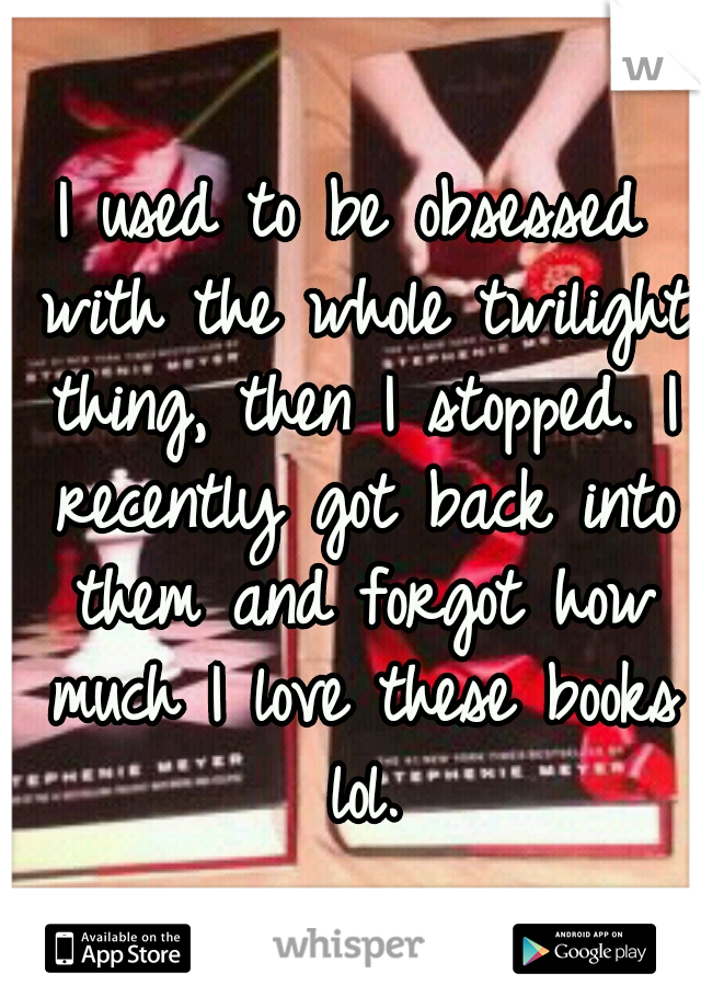 I used to be obsessed with the whole twilight thing, then I stopped. I recently got back into them and forgot how much I love these books lol.