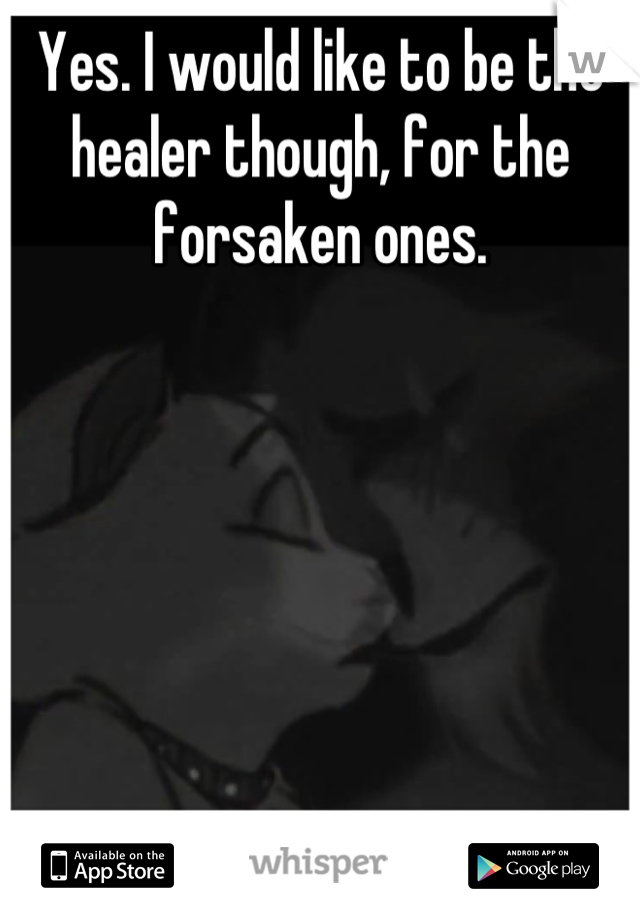 Yes. I would like to be the healer though, for the forsaken ones.