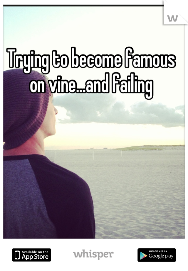 Trying to become famous on vine...and failing