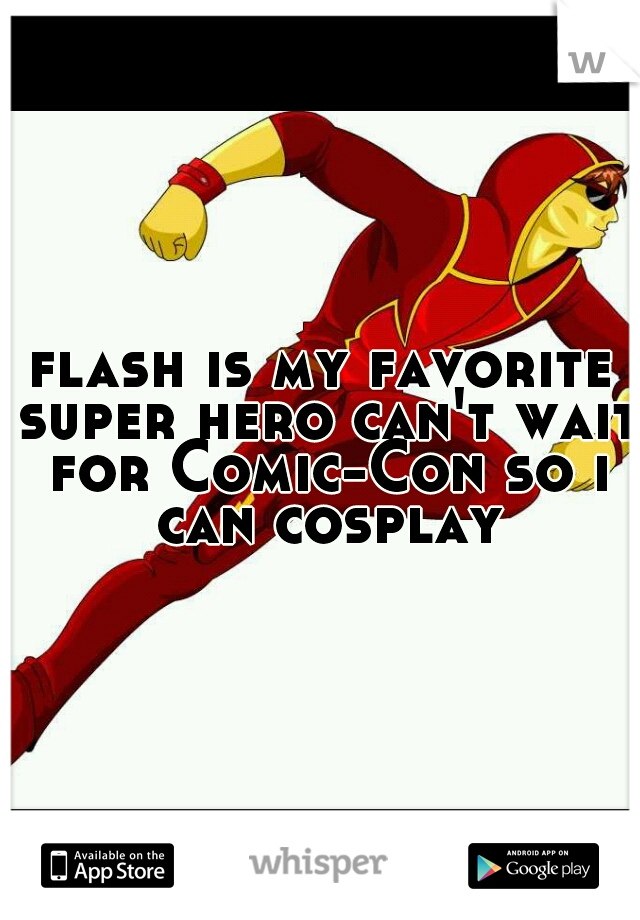 flash is my favorite super hero can't wait for Comic-Con so i can cosplay