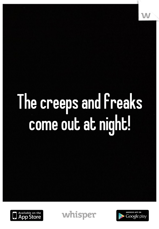 The creeps and freaks come out at night!