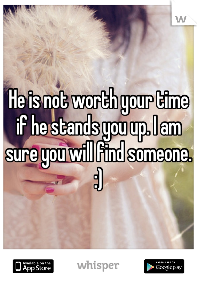 He is not worth your time if he stands you up. I am sure you will find someone. :)