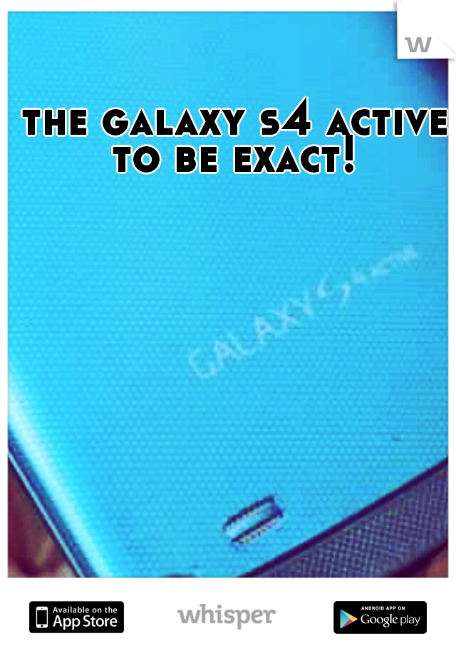 the galaxy s4 active to be exact! 