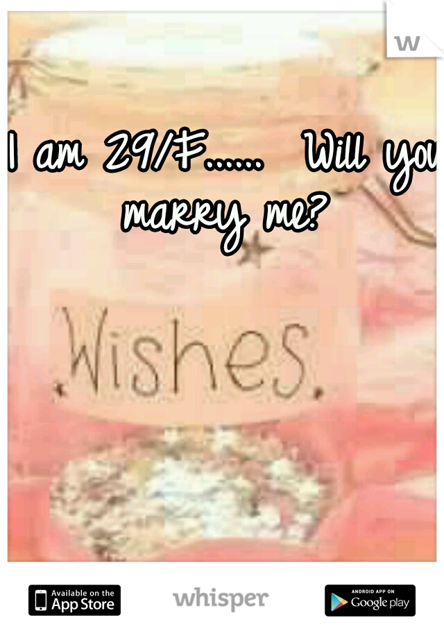 I am 29/F......

Will you marry me? 