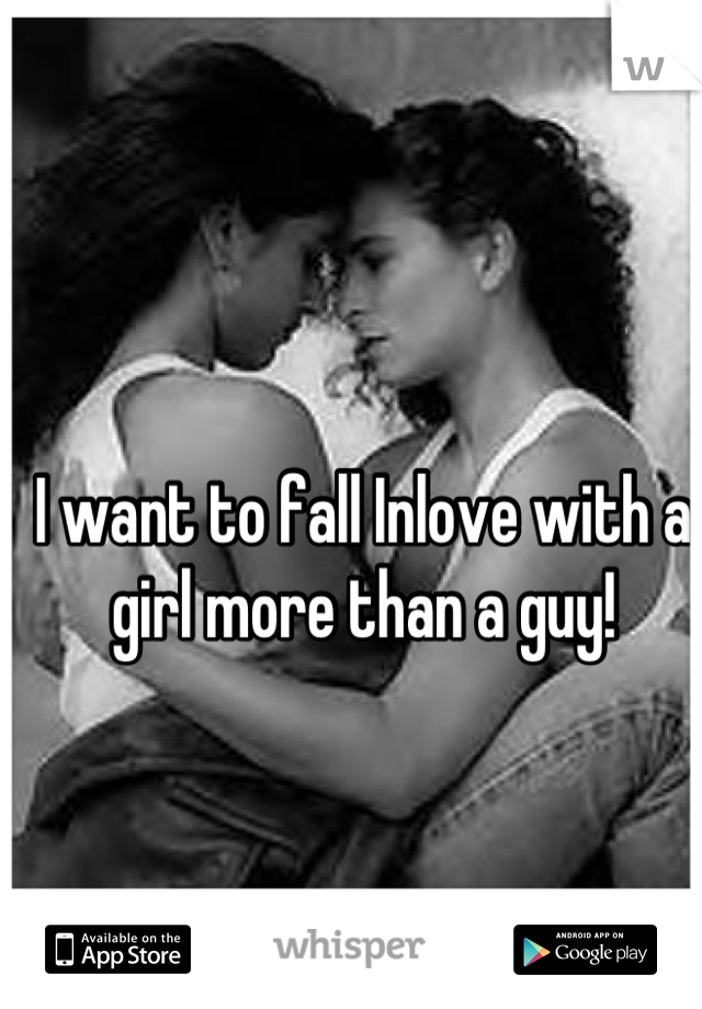 I want to fall Inlove with a girl more than a guy!