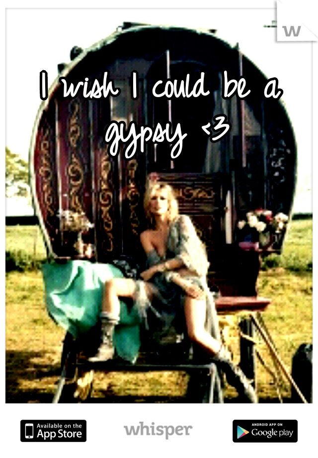 I wish I could be a gypsy <3