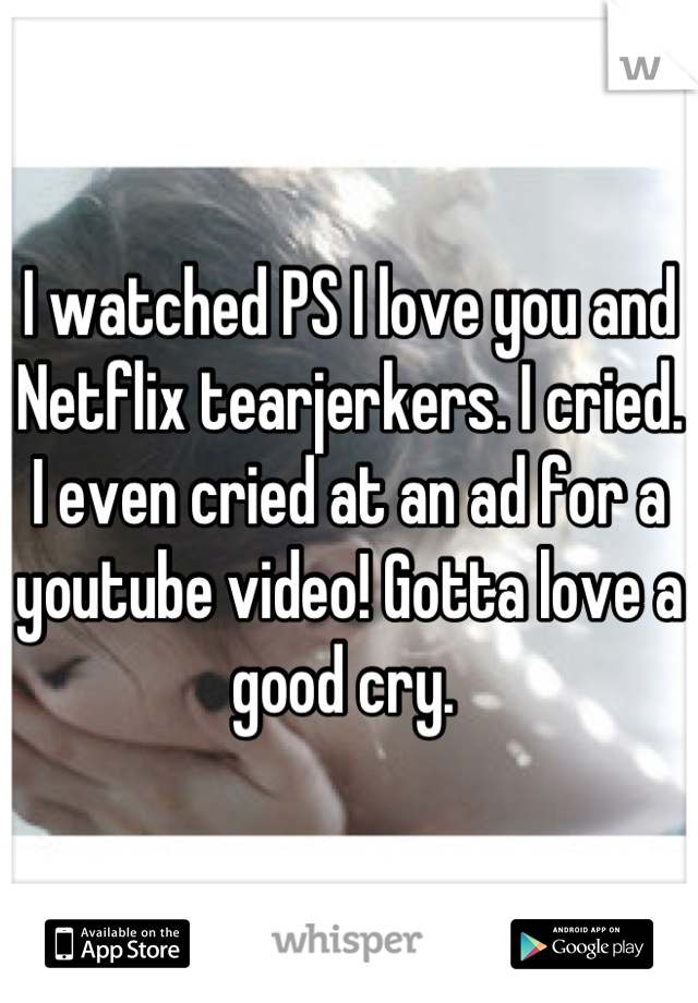 I watched PS I love you and Netflix tearjerkers. I cried. I even cried at an ad for a youtube video! Gotta love a good cry. 