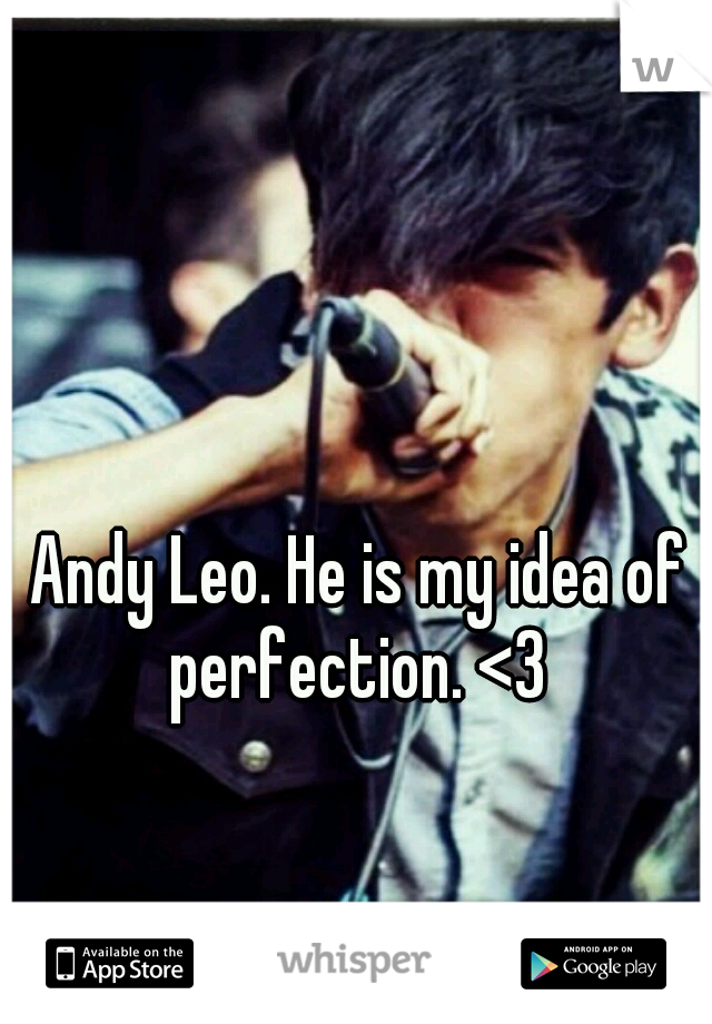 Andy Leo. He is my idea of perfection. <3 