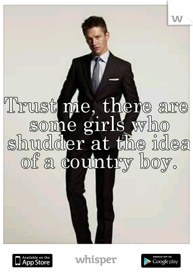 Trust me, there are some girls who shudder at the idea of a country boy.
