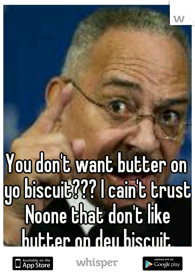 You don't want butter on yo biscuit??? I cain't trust Noone that don't like butter on dey biscuit. Mmmmhhhhhmmmm