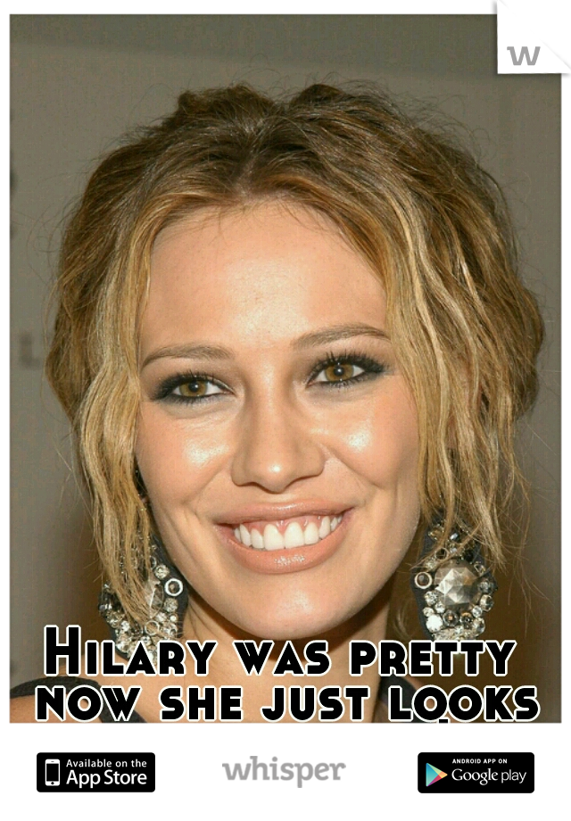 Hilary was pretty now she just looks like a horse!