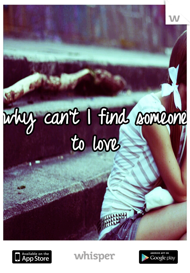 why can't I find someone to love 