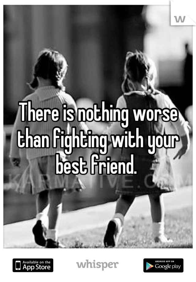 There is nothing worse than fighting with your best friend. 