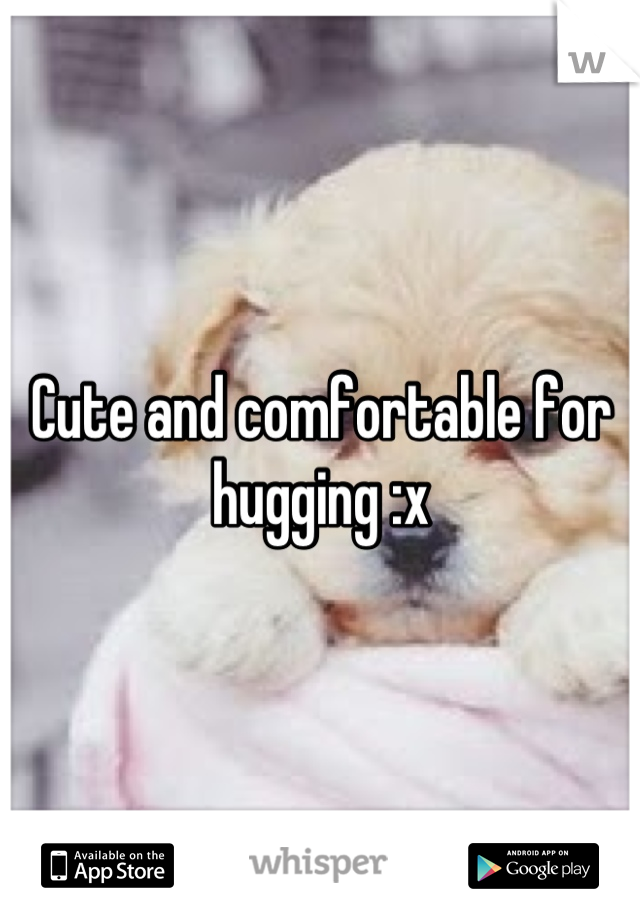 Cute and comfortable for hugging :x