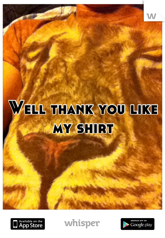 Well thank you like my shirt