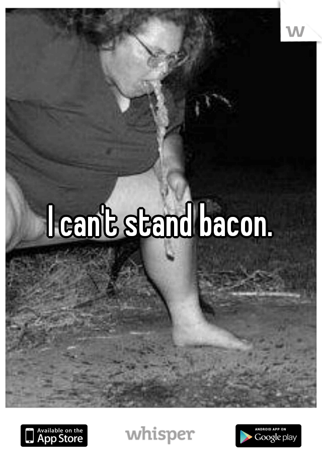 I can't stand bacon.