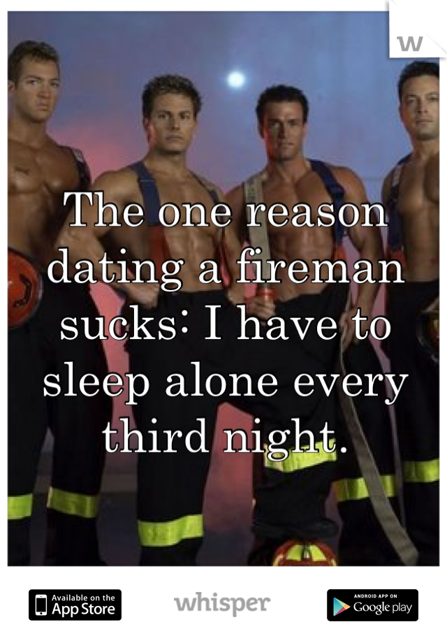 The one reason dating a fireman sucks: I have to sleep alone every third night.