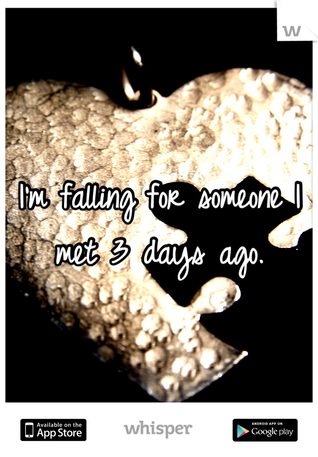 I'm falling for someone I met 3 days ago.