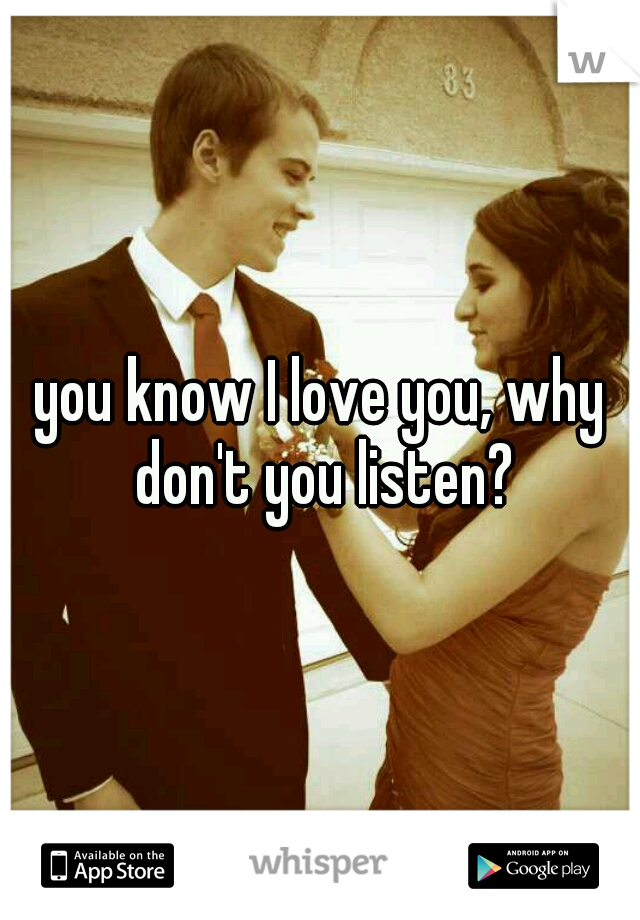 you know I love you, why don't you listen?