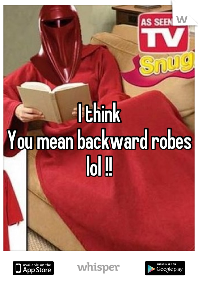 I think
You mean backward robes lol !!