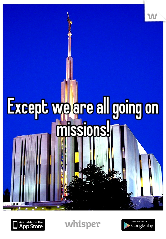 Except we are all going on missions!