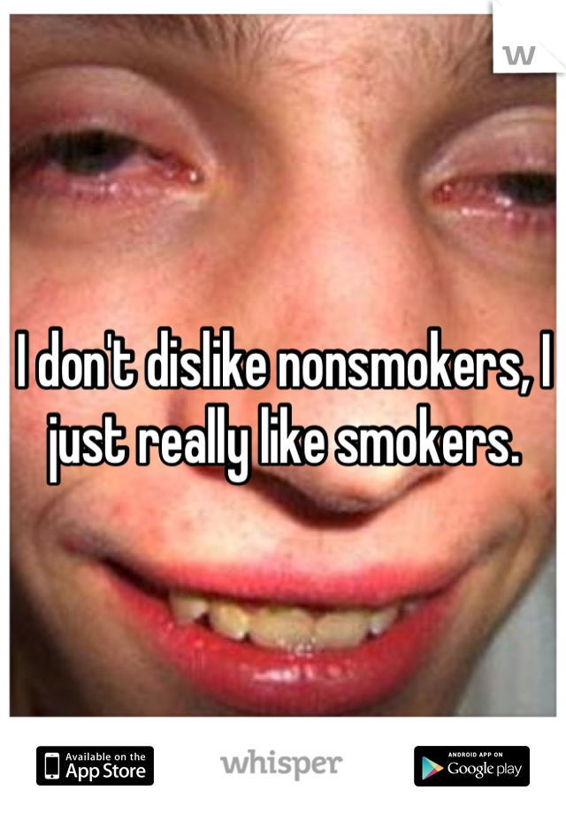 I don't dislike nonsmokers, I just really like smokers.