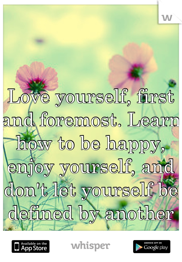 Love yourself, first and foremost. Learn how to be happy, enjoy yourself, and don't let yourself be defined by another person. 