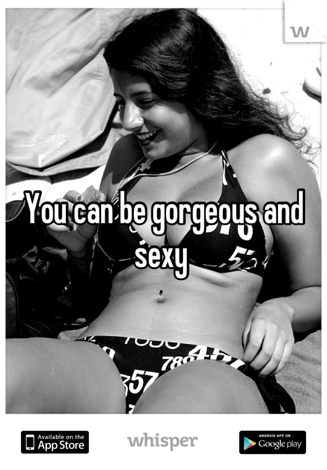 You can be gorgeous and sexy 