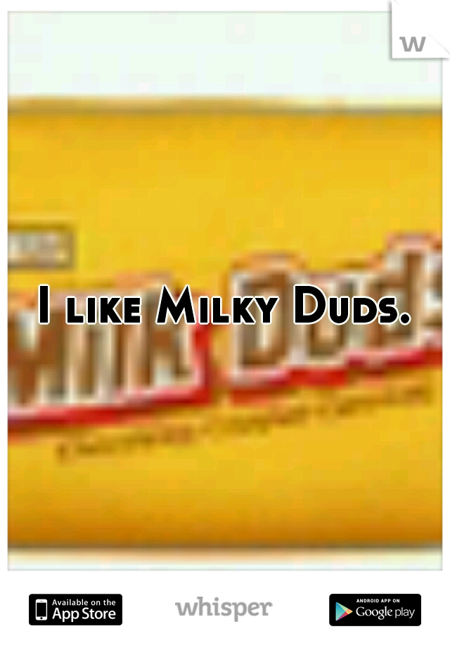 I like Milky Duds.