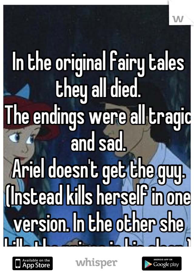 In the original fairy tales they all died.
The endings were all tragic and sad.
Ariel doesn't get the guy. (Instead kills herself in one version. In the other she kills the prince in his sleep.)
 