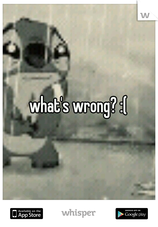 what's wrong? :(