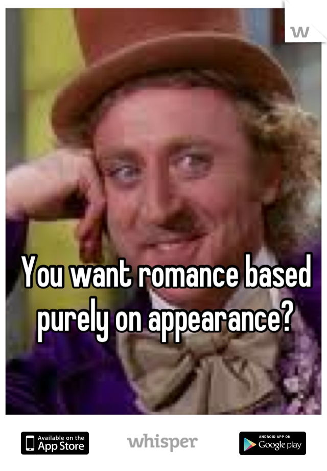 You want romance based purely on appearance?