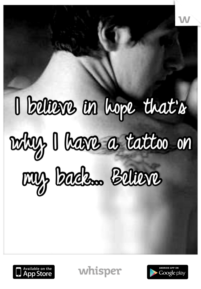 I believe in hope that's why I have a tattoo on my back... Believe  