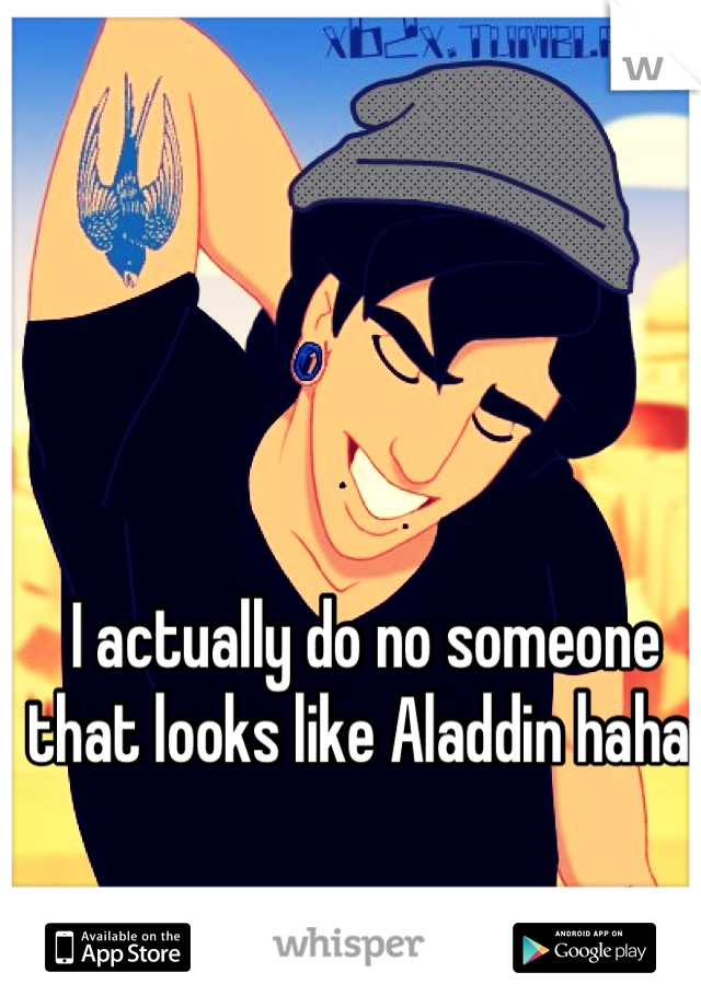 I actually do no someone that looks like Aladdin haha 