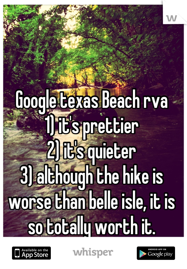 Google texas Beach rva
1) it's prettier
2) it's quieter
3) although the hike is worse than belle isle, it is so totally worth it.

