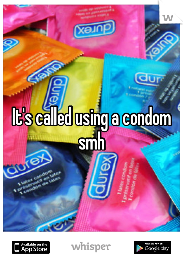 It's called using a condom smh