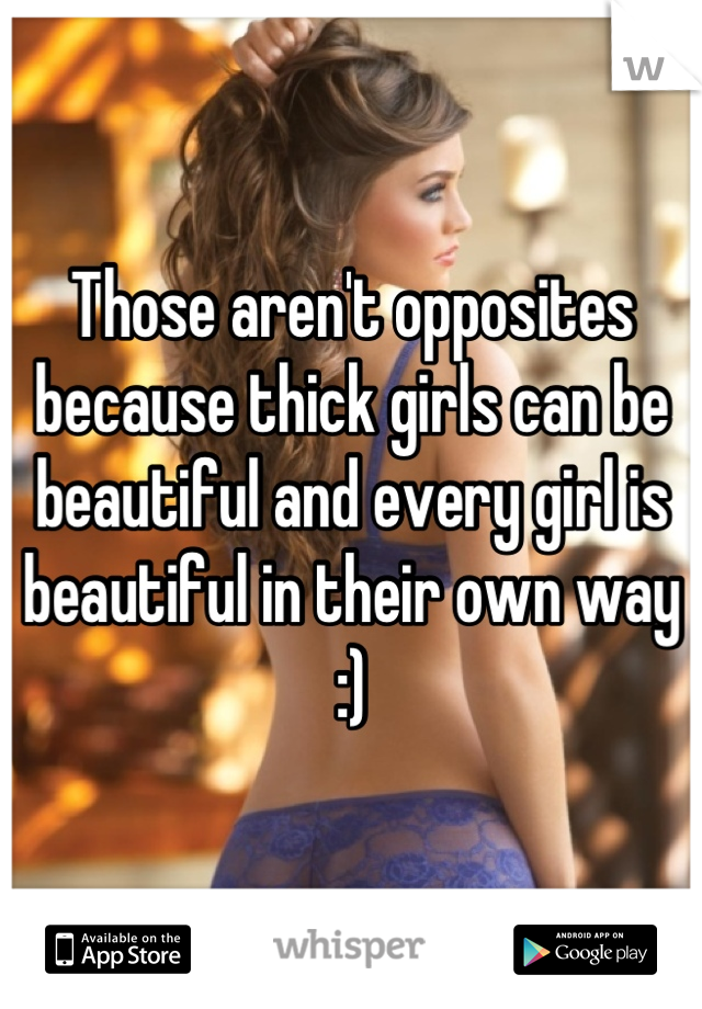 Those aren't opposites because thick girls can be beautiful and every girl is beautiful in their own way :)
