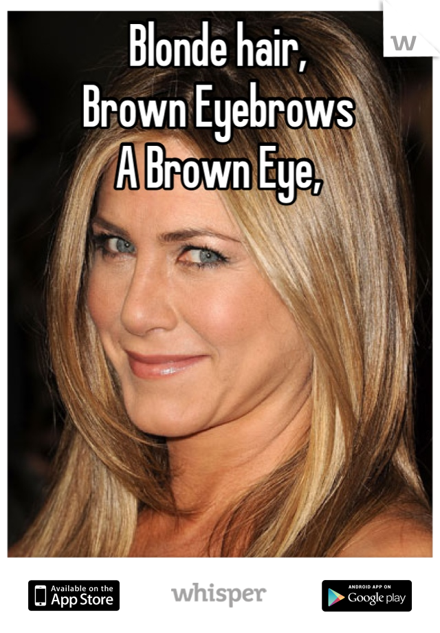 Blonde hair, 
Brown Eyebrows
A Brown Eye,






& A Bald Beaver...!