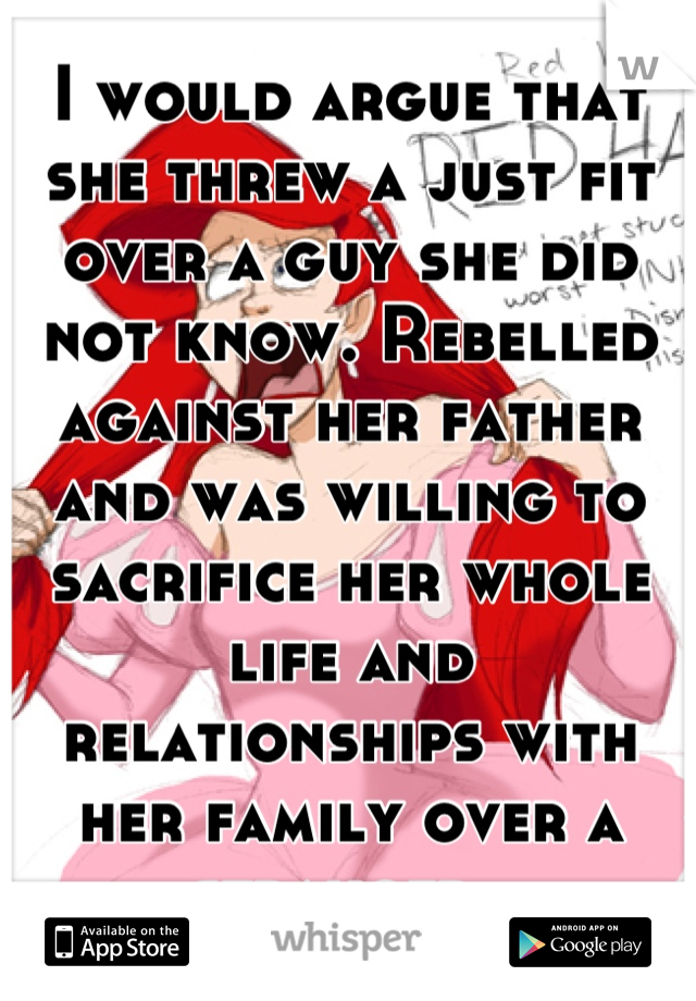 I would argue that she threw a just fit over a guy she did not know. Rebelled against her father and was willing to sacrifice her whole life and relationships with her family over a stranger. 