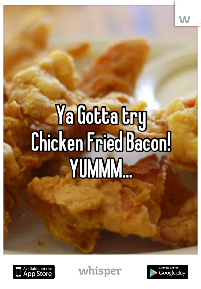 Ya Gotta try 
Chicken Fried Bacon!
YUMMM...
